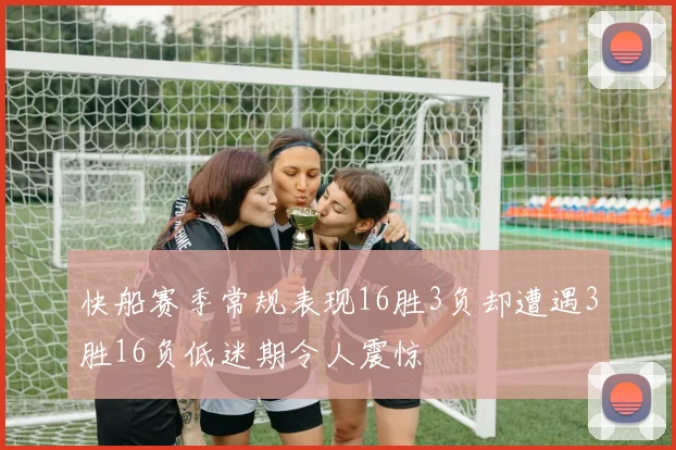 快船赛季常规表现16胜3负却遭遇3胜16负低迷期令人震惊